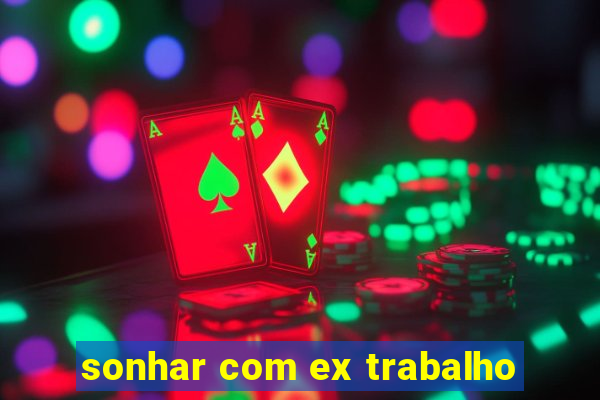 sonhar com ex trabalho